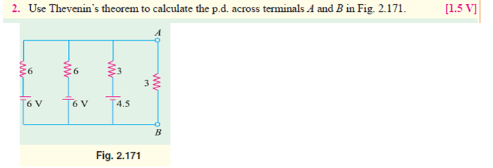 2. Use Thevenin's theorem to calculate the p.d. across terminals A and B in Fig. 2.171.
[1.5 V]
3
T6 V
T4.5
Fig. 2.171
ww
