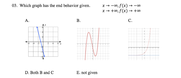 x - -00, f(x) –→ -0
x → +00, f(x) → +0
03. Which graph has the end behavior given.
A.
В.
C.
D. Both B and C
E. not given
