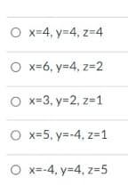 O x=4, y=4, z=4
O x=6, y=4, z=2
O x=3, y=2, z=1
O x=5, y=-4, z=1
O x=-4, y=4, z=5
