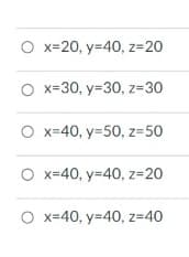 O x=20, y=40, z=20
O x=30, y=30, z=30
O x=40, y=50, z=50
x=40, y=40, z=20
O x=40, y=40, z=40

