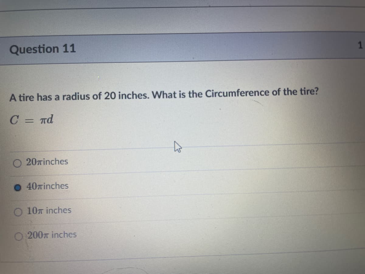 Question 11
A tire has a radius of 20 inches. What is the Circumference of the tire?
C = nd
O 20rinches
40ninches
O 107 inches
O 2007 inches
