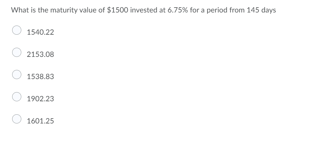 What is the maturity value of $1500 invested at 6.75% for a period from 145 days
1540.22
2153.08
1538.83
1902.23
1601.25
