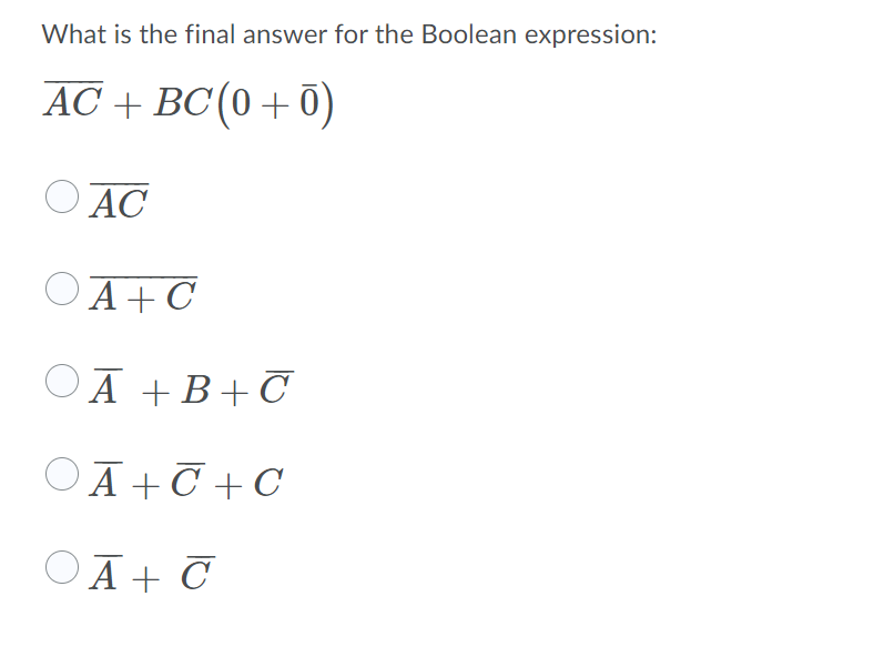 What is the final answer for the Boolean expression:
AC + BC (0+ 0)
O AC
OA+C
OĀ +B+C
OĀ+C + C
ΟA+ G
