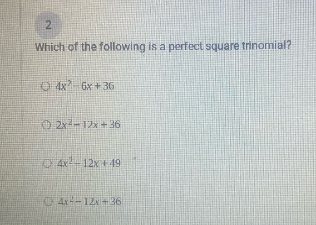Which of the following is a perfect square trinomial?
O 4x2-6x +36
O 2x2-12x + 36
O 4x2-12x +49
O 4x2-12x+36
