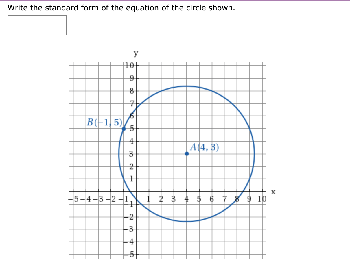 Write the standard form of the equation of the circle shown.
У
10+
B(-1,5)
4
A(4, 3)
х
-5-4 -3 -2 –1, i ? 3 4 5 6 7 8 9 10
-4
