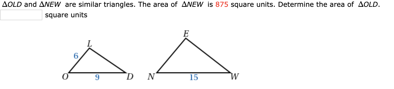 AOLD and ANEW are similar triangles. The area of ANEW is 875 square units. Determine the area of AOLD.
square units
15
