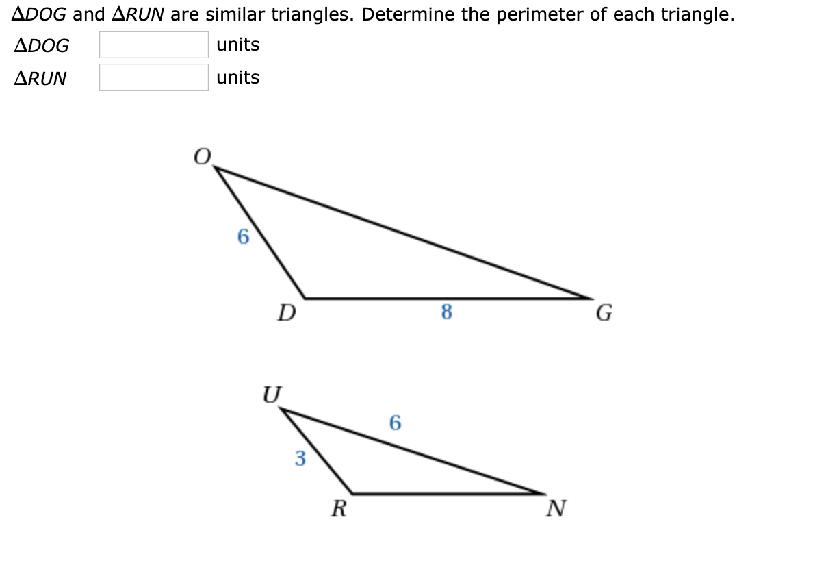 ADOG and ARUN are similar triangles. Determine the perimeter of each triangle.
ADOG
units
ARUN
units
D
8
