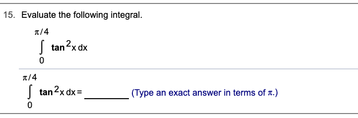15. Evaluate the following integral.
1/4
| tan2x dx
1/4
| tan 2x dx=
(Type an exact answer in terms of r.)
%3D
