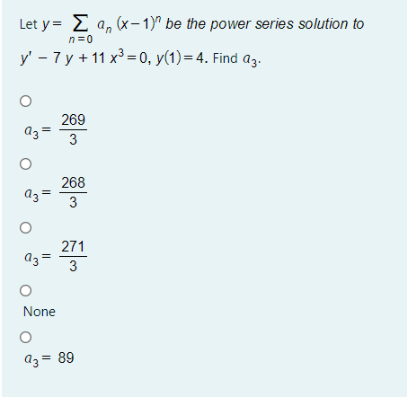Let y= 2 a, (x- 1)" be the power series solution to
n=0
У — 7у+11x3%-0, у(1) %— 4. Find az-
269
az =
3
268
az =
3
271
a3 =
3
None
az = 89
