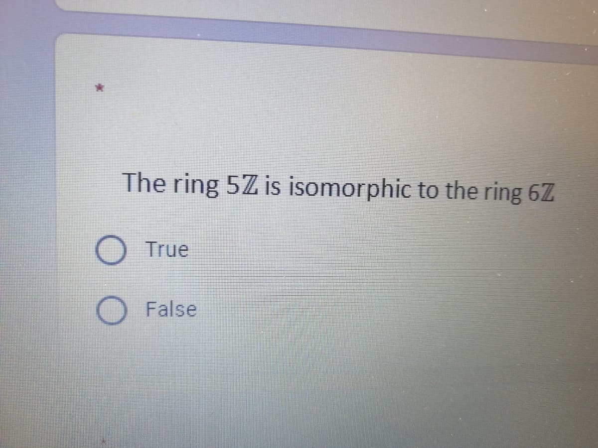 The ring 5Z is isomorphic to the ring 6Z
True
False
