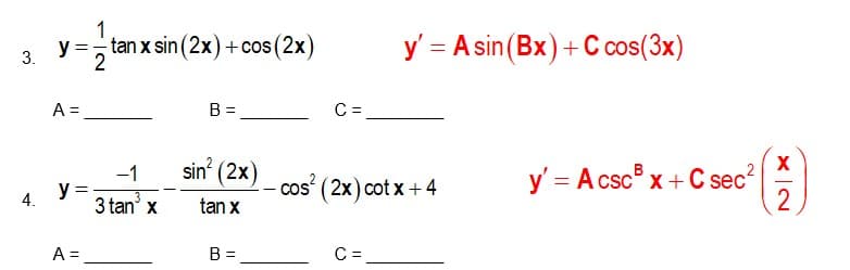 1
tan x sin (2x)+cos (2x)
y =
y' = A sin(Bx) + C cos(3x)
A =
B =
C =
X
sin' (2x)
y' = A csc® x+C sec
2
-1
cos ( 2x) cot x +4
y
3 tan x
4.
tan x
A =
B =
C =
3.
