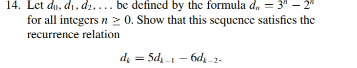 14. Let do, dı, d2, . be defined by the formula d, = 3" – 2"
for all integers n > 0. Show that this sequence satisfies the
...
recurrence relation
di = 5dk-1 – 6dk-2.
