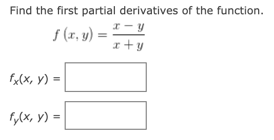 Find the first partial derivatives of the function.
x - y
f (r, y)
x + y
fx(x, y) =
fy(x, y) =

