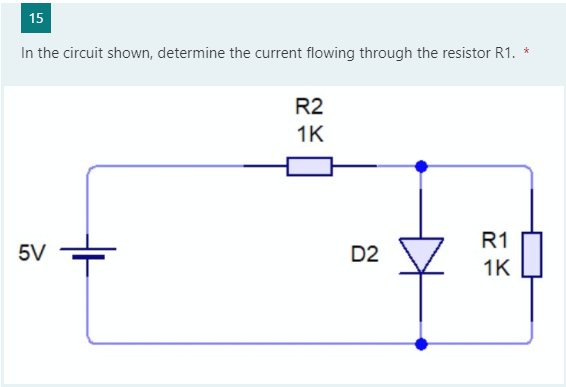 15
In the circuit shown, determine the current flowing through the resistor R1. *
R2
1K
R1
5V
D2
1K
