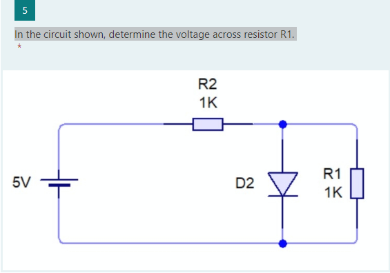 5
In the circuit shown, determine the voltage across resistor R1.
R2
1K
R1
5V
D2
1K
