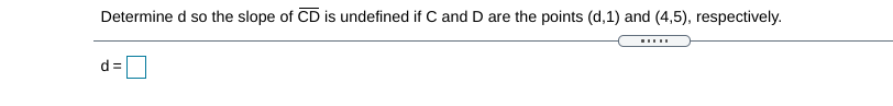 Determine d so the slope of CD is undefined if C and D are the points (d,1) and (4,5), respectively.
.....
