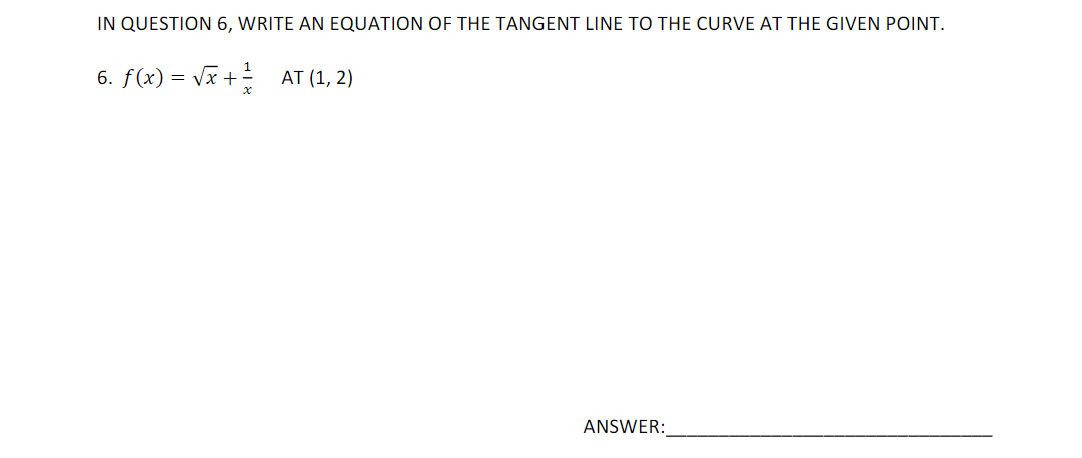 IN QUESTION 6, WRITE AN EQUATION OF THE TANGENT LINE TO THE CURVE AT THE GIVEN POINT.
6. f(x) = Vx +
AT (1, 2)
ANSWER:
