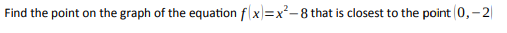 Find the point on the graph of the equation flx)=x²-8 that is closest to the point 0,-2|
