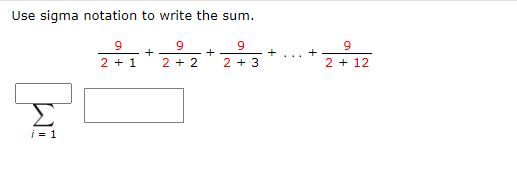 Use sigma notation to write the sum.
9
9
9
9.
+
+
+
2 + 1
2 + 2
2 + 3
2 + 12
Σ
i = 1
