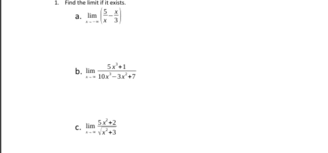 1. Find the limit if it exists.
lim
х 3
a.
5x'+1
10x-3x²+7
b. lim
5x+2
С. lim
Vx²+3
