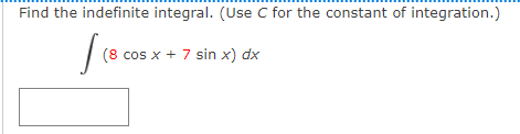 Find the indefinite integral. (Use C for the constant of integration.)
| (8 cos x + 7 sin x) dx
