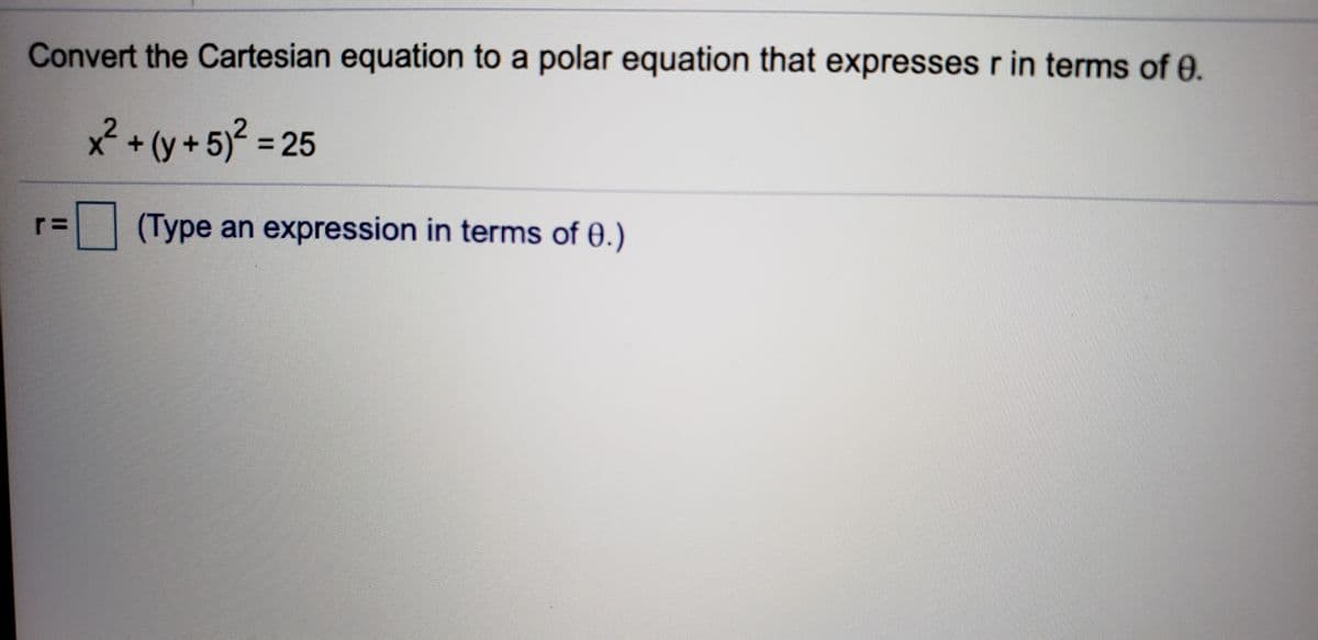 Convert the Cartesian equation to a polar equation that expresses r in terms of 0.
2•y+5j² = 25
(Type an expression in terms of 0.)
r=
