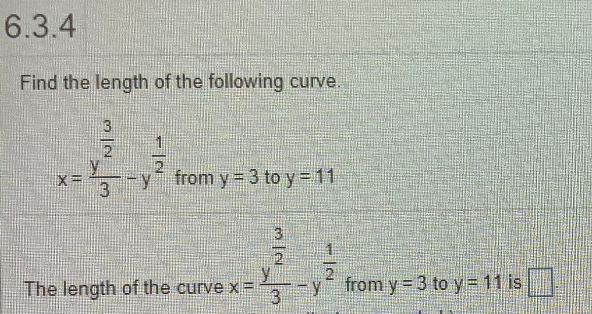6.3.4
Find the length of the following curve.
3)
1
2.
2
from y = 3 to y = 11
3.
The length of the curve x =
3
y from y = 3 to y = 11 is
