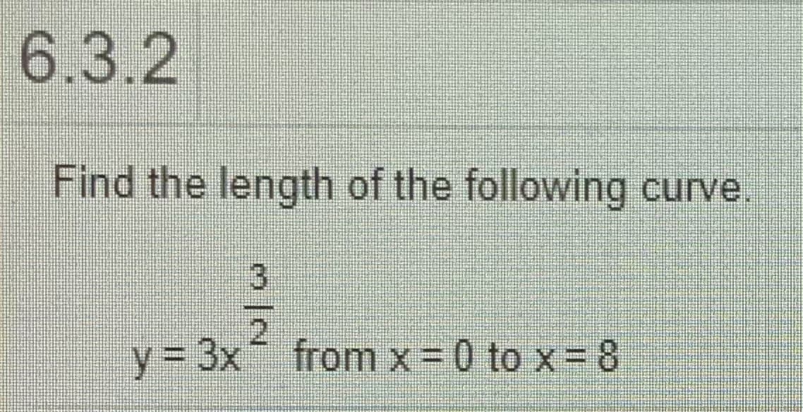 6.3.2
Find the length of the following curve.
3
y3 3x from x=0 to x= 8
