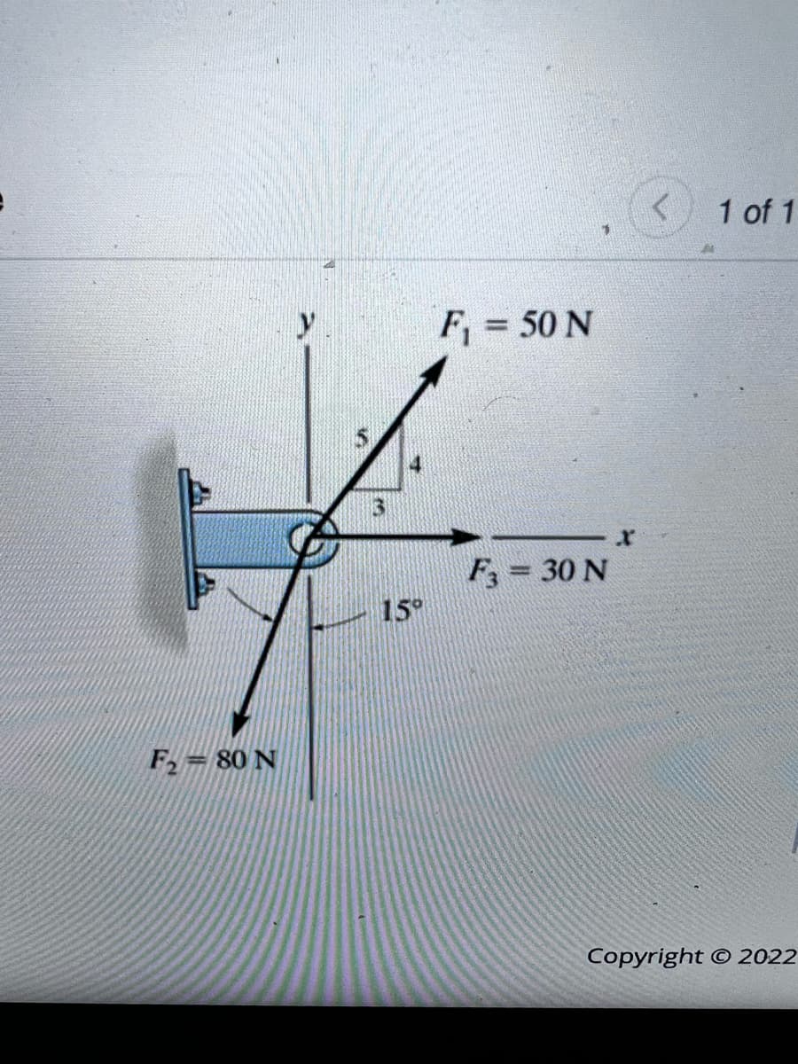 1 of 1
F = 50 N
%3D
F; = 30 N
15°
F= 80 N
Copyright © 2022
