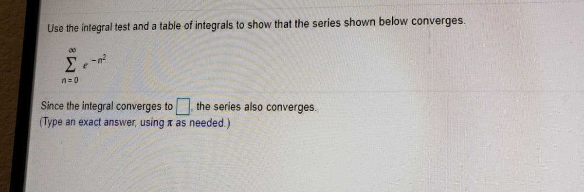 Use the integral test and a table of integrals to show that the series shown below converges.
00
-n²
Since the integral converges to , the series also converges.
(Type an exact answer, using t as needed.)
