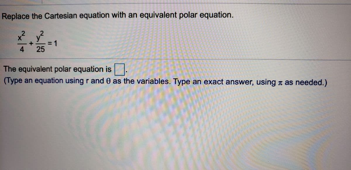 Replace the Cartesian equation with an equivalent polar equation.
= 1
25
4
The equivalent polar equation is.
(Type an equation using r and 0 as the variables. Type an exact answer, using a as needed.)
