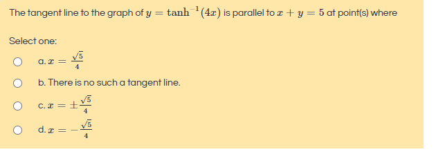 -1
The tangent line to the graph of y = tanh (4x) is parallel to z + y = 5 at point(s) where

