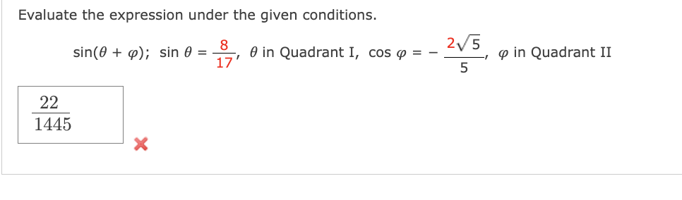 Evaluate the expression under the given conditions.
O in Quadrant I, cos o = -
17'
2/5
p in Quadrant II
5
sin(0 + p); sin 0 =
22
1445
