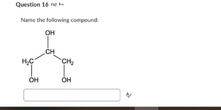 Question 16
Name the following compound:
OH
H2C
OH
CH
CH₂
ОН
↑