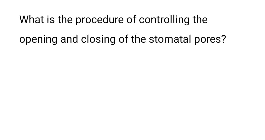 What is the procedure of controlling the
opening and closing of the stomatal pores?
