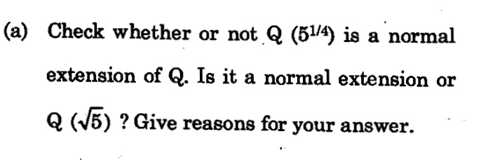 (a) Check whether or not Q (51/4) is a normal
extension of Q. Is it a normal extension or
Q (J5) ? Give reasons for your answer.

