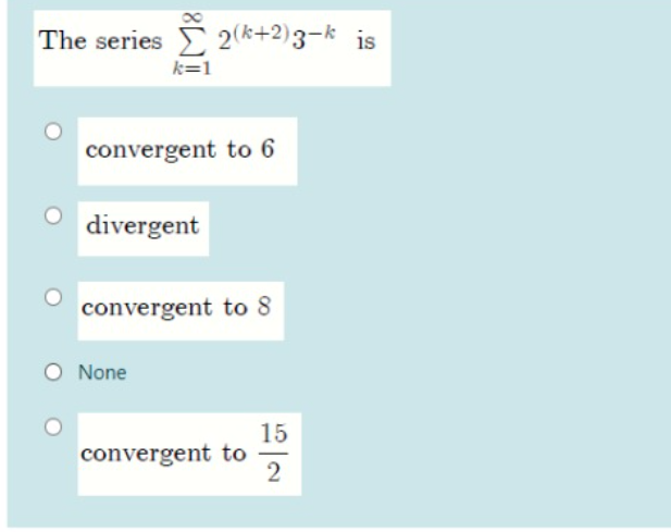 The series 2(k+2)3-k is
k=1
convergent to 6
divergent
convergent to 8
None
15
convergent to
2
