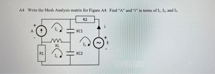 A4 Write the Mesh Analysis matrix for Figure A4. Find "A" and "i" in terms of I1, 2, and I.
R2
XC1
XL
R1
XC2
