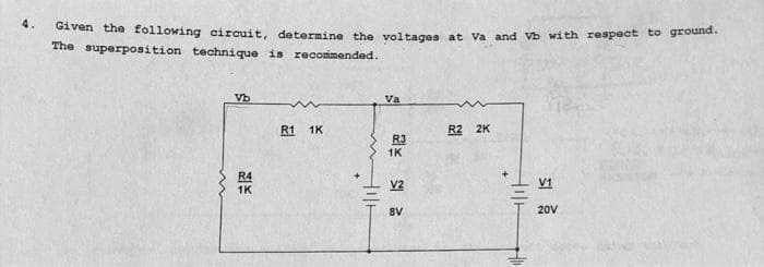 4.
Given the following circuit, determine the voltagea at Va and Vb with respect to grouna.
The superposition technique is recomimended.
Vb
Va
R1 1K
R2 2K
R3
1K
R4
1K
V2
V1
8V
20V
