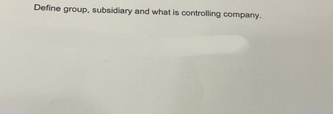 Define group, subsidiary and what is controlling company.
