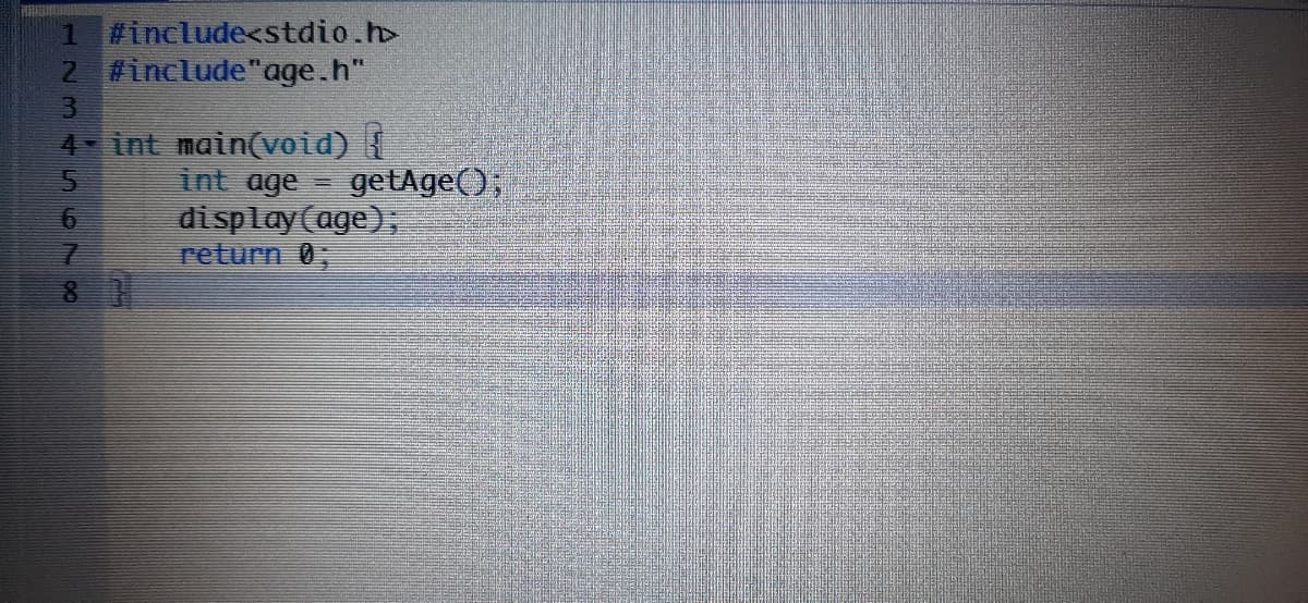 1 #include<stdio.h
2 #include"age.h"
4 int main(void) {
int age = getAge();
display(age),
return 0;
