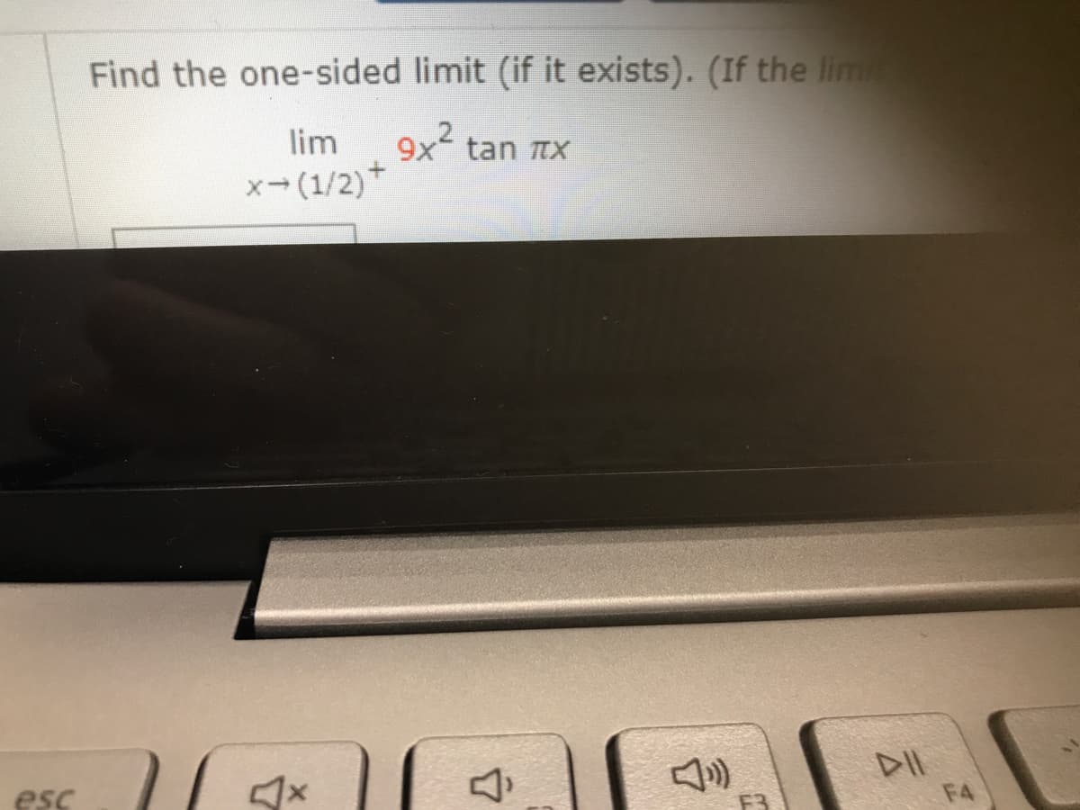 Find the one-sided limit (if it exists). (If the lim
lim
9x2 tan TX
x- (1/2)*
DII
F4
esc
