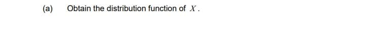 (a)
Obtain the distribution function of X.