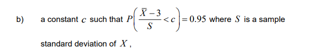 b)
X-3
P ( X = ³ < c) = 0.
S
a constant c such that P
standard deviation of X,
= 0.95 where S is a sample