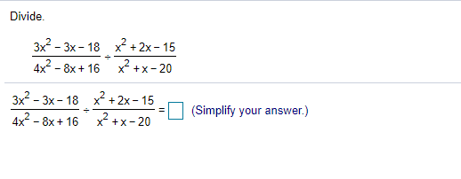 Divide.
3x2 - 3х- 18 х2 + 2х- 15
4x2 - 8х + 16
x? +x- 20
3x? - 3х- 18 х? + 2x- 15
X +х-20
(Simplify your answer.)
4x2 - 8х + 16
