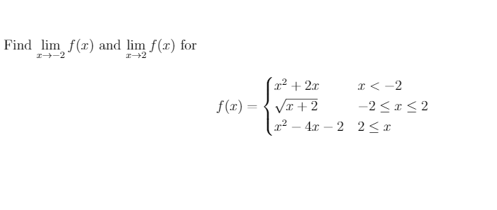 Find lim f(x) and lim f(x) for
I-2
x² + 2x
I < -2
Vr + 2
4x – 2 2<I
f(x) =
-2 < x < 2
-
