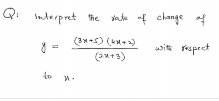 Q:
Interpret the Yate of change of
(3n+5) (41+2)
=
with respect
(2x +3)
to
