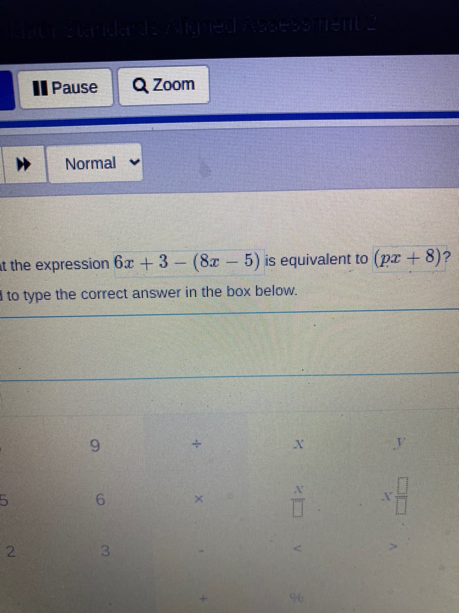 II Pause
Q Zoom
Normal
at the expression 6x + 3- (8x – 5) is equivalent to (pr + 8)?
to type the correct answer in the box below.
6.
2.
3
