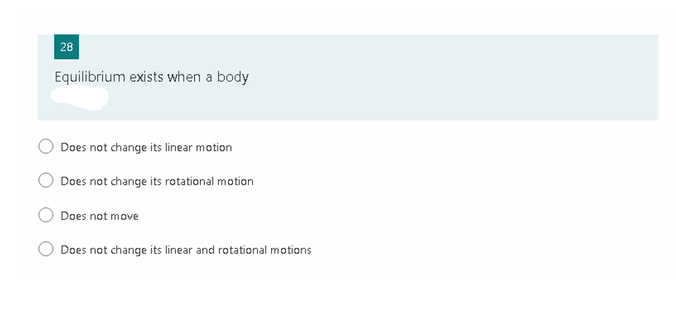 28
Equilibrium exists when a body
Does not change its linear motion
Does not change its rotational motion
Does not move
Does not change its linear and rotational motions
