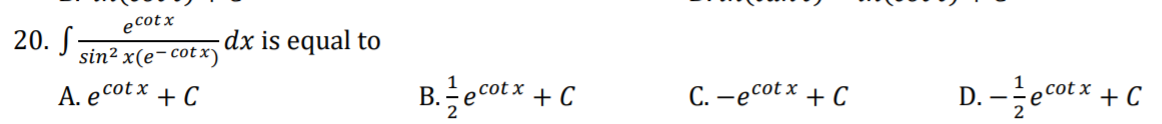 e cotx
20. S-
sin? x(e-cotx)
dx is equal to
А. е сotx + C
B. :
2
ecotx + C
C. -ecot x + C
D. –ecot x + C
2
